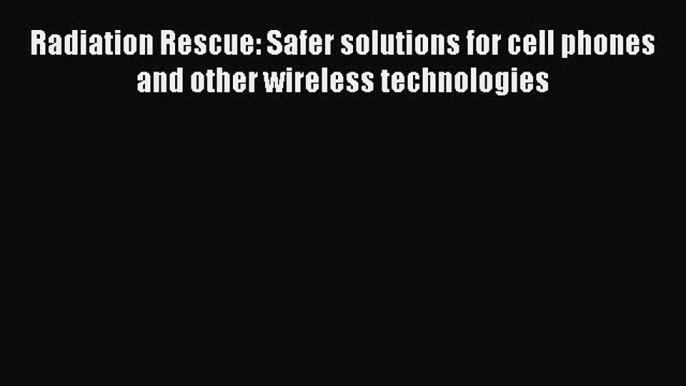 READ book  Radiation Rescue: Safer solutions for cell phones and other wireless technologies