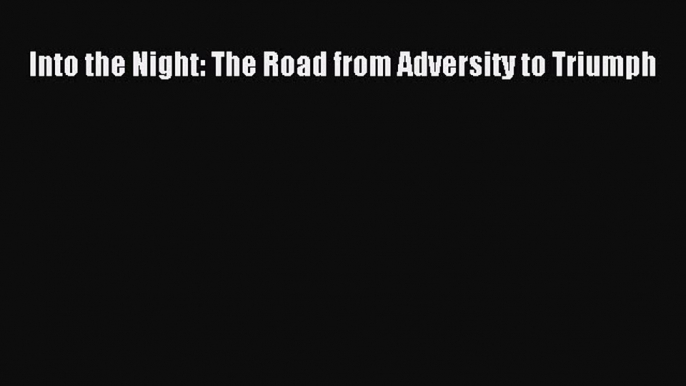 READ book  Into the Night: The Road from Adversity to Triumph  Full Free