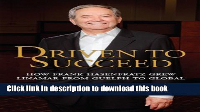 Ebook Driven to Succeed: How Frank Hasenfratz Grew Linamar from Guelph to Global Full Online