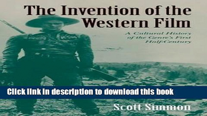 Ebook The Invention of the Western Film: A Cultural History of the Genre s First Half Century