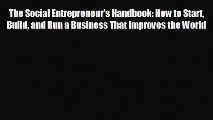 READ book The Social Entrepreneur's Handbook: How to Start Build and Run a Business That Improves