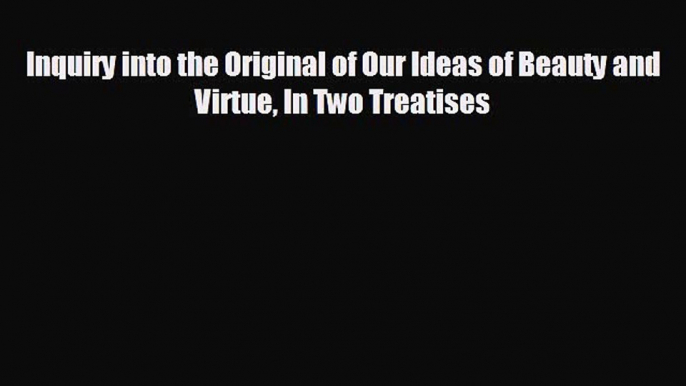 EBOOK ONLINE Inquiry into the Original of Our Ideas of Beauty and Virtue In Two Treatises