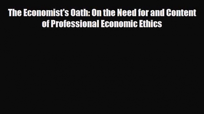 READ book The Economist's Oath: On the Need for and Content of Professional Economic Ethics