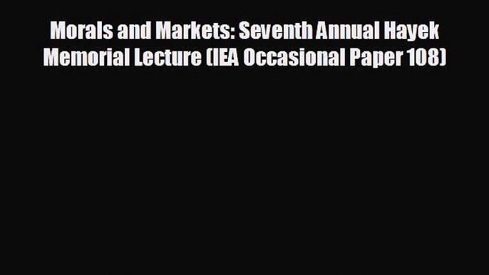 READ book Morals and Markets: Seventh Annual Hayek Memorial Lecture (IEA Occasional Paper