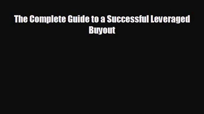 complete The Complete Guide to a Successful Leveraged Buyout