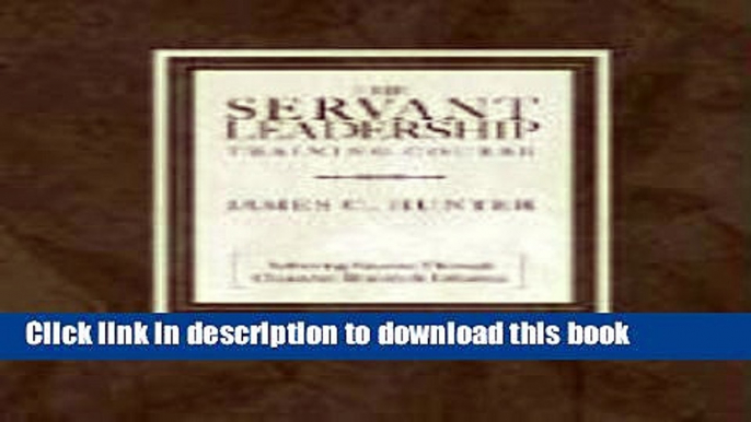 Ebook The Servant Leadership Training Course: Achieving Success Through Character, Bravery, and