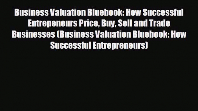 READ book Business Valuation Bluebook: How Successful Entrepeneurs Price Buy Sell and Trade