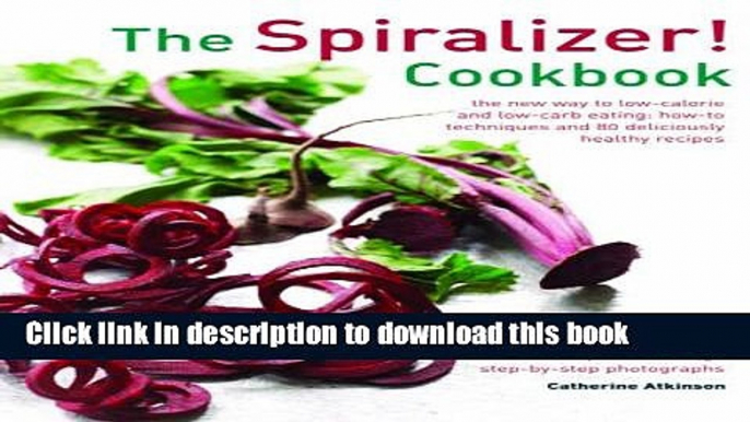 Ebook The Spiralizer! Cookbook: The New Way To Low-Calorie And Low-Carb Eating: How-To Techniques