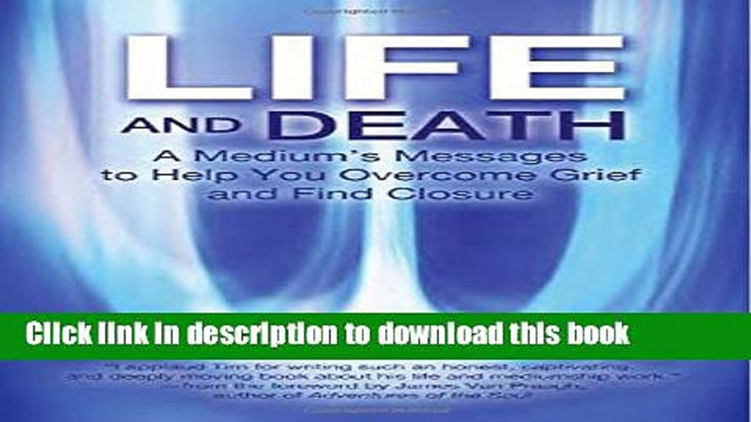 Books Life and Death: A Medium s Messages to Help You Overcome Grief and Find Closure Full Download