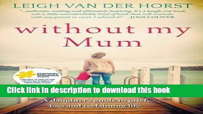 Books Without My Mum: A Daughter s Guide to Grief, Loss and Reclaiming Life Full Download