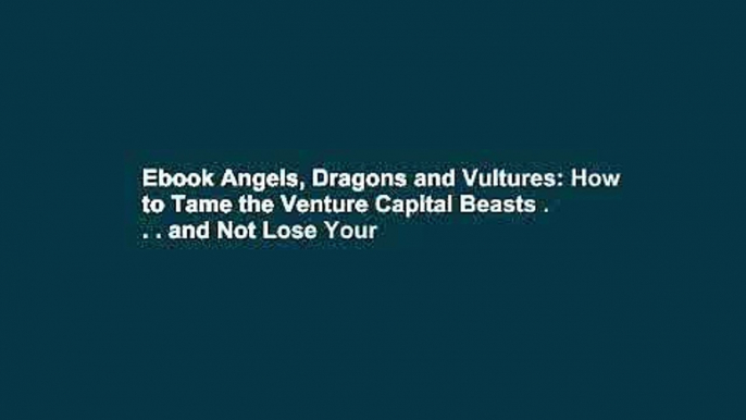 Ebook Angels, Dragons and Vultures: How to Tame the Venture Capital Beasts . . . and Not Lose Your