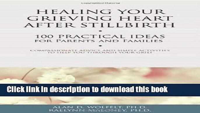 Ebook Healing Your Grieving Heart After Stillbirth: 100 Practical Ideas for Parents and Families