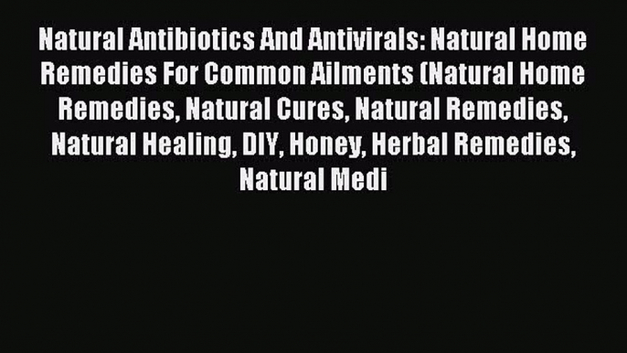 [PDF] Natural Antibiotics And Antivirals: Natural Home Remedies For Common Ailments (Natural