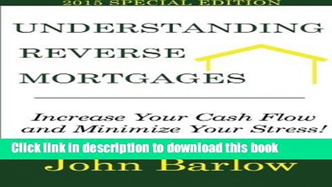 Ebook Understanding Reverse Mortgages: Increase Your Cash Flow and Minimize Your Stress! Full