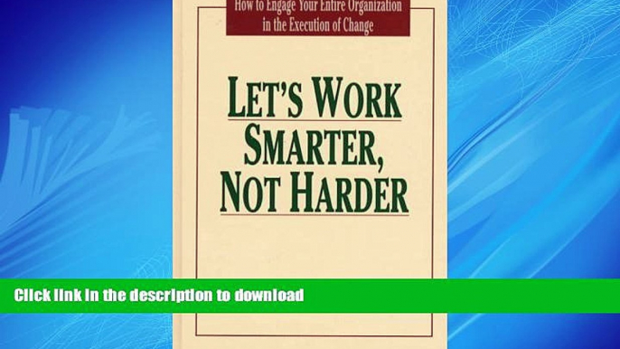 DOWNLOAD Let s Work Smarter, Not Harder: How to Engage Your Entire Organization in the Execution