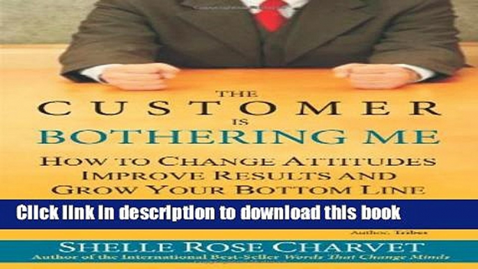 [Read PDF] The Customer Is Bothering Me: How to Change Attitudes, Improve Results and Grow Your