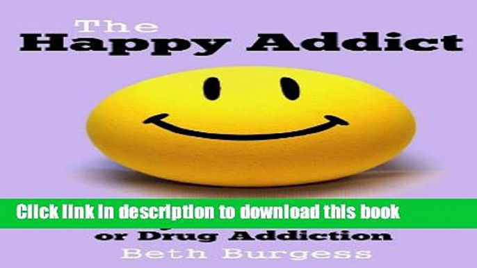 Ebook The Happy Addict: How to be Happy in Recovery from Alcoholism or Drug Addiction Free Download