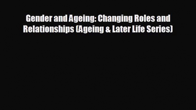 [PDF] Gender and Ageing: Changing Roles and Relationships (Ageing & Later Life Series) Read