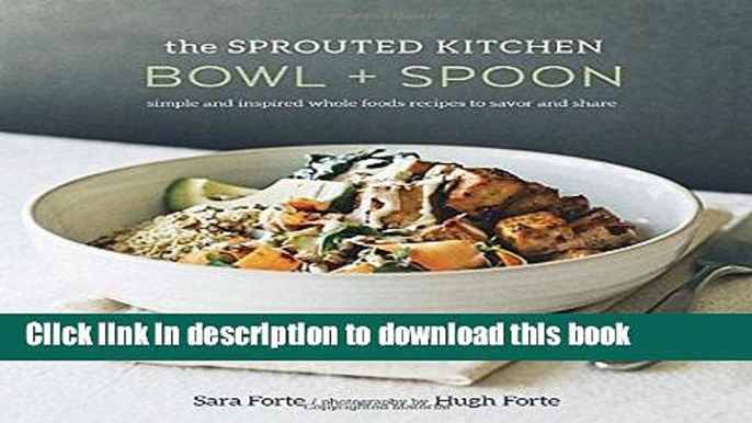 Ebook The Sprouted Kitchen Bowl and Spoon: Simple and Inspired Whole Foods Recipes to Savor and