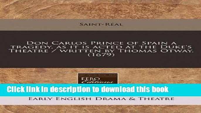 Ebook Don Carlos Prince of Spain a Tragedy, as It Is Acted at the Duke s Theatre / Written by