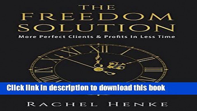 Ebook The Freedom Solution: More Perfect Clients   Profits In Less Time Free Online