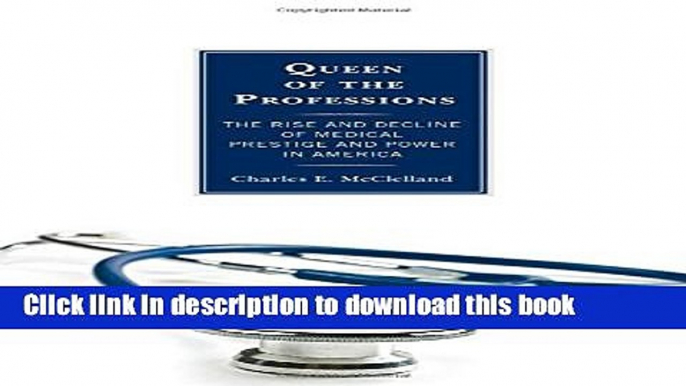 Ebook Queen of the Professions: The Rise and Decline of Medical Prestige and Power in America Free