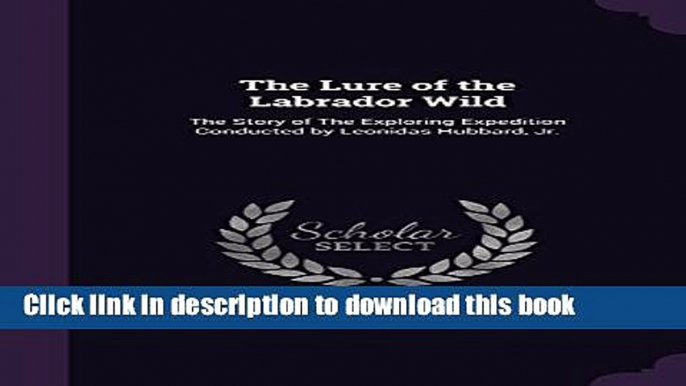 Ebook The Lure of the Labrador Wild: The Story of the Exploring Expedition Conducted by Leonidas