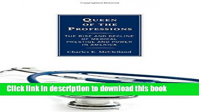 Books Queen of the Professions: The Rise and Decline of Medical Prestige and Power in America Full