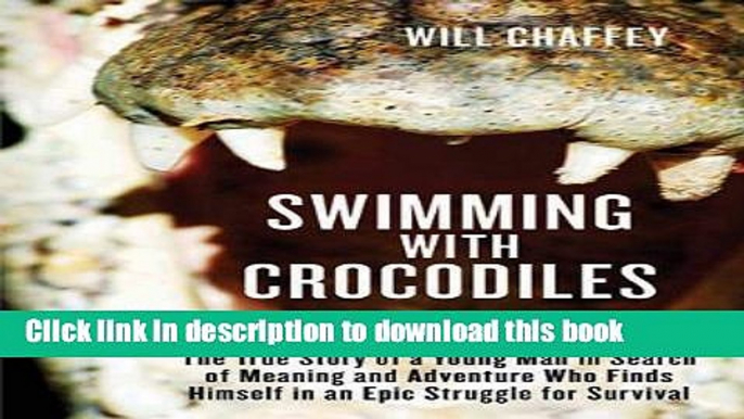 Ebook Swimming with Crocodiles: The True Story of a Young Man in Search of Meaning and Adventure