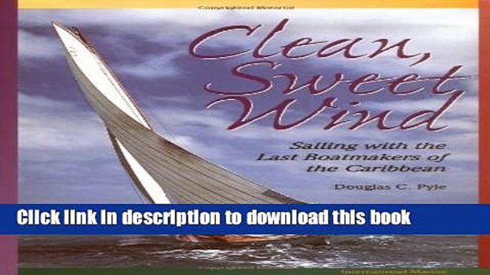 Books Clean, Sweet Wind: Sailing with the Last Boatmakers of the Carribean Full Online