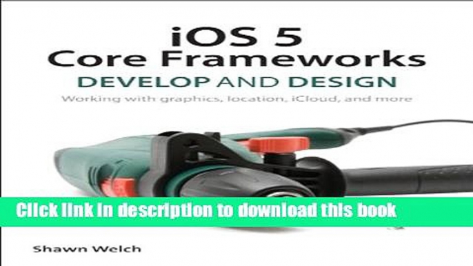 Ebook iOS 5 Core Frameworks: Develop and Design: Working with graphics, location, iCloud, and more