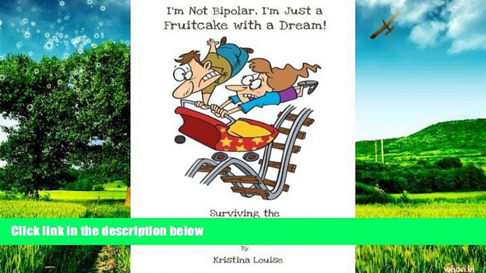 Must Have  I m Not Bipolar, I m Just a Fruitcake with a Dream!: Surviving the Emotional Roller