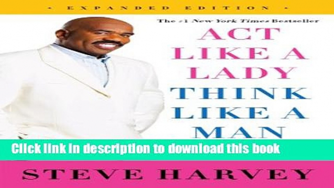 Ebook Act Like a Lady, Think Like a Man, Expanded Edition: What Men Really Think About Love,