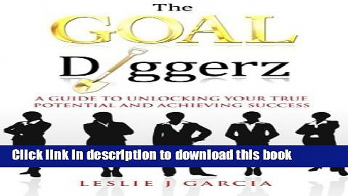 [Popular Books] The GOAL Diggerz: A Guide To Unlocking Your True Potential And Achieving Success