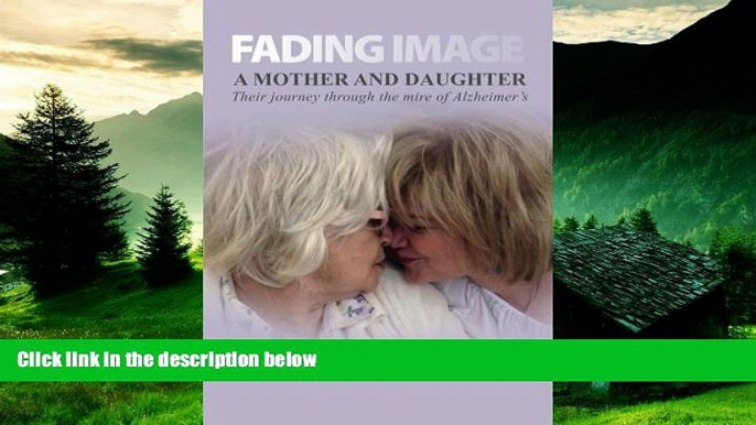 Must Have  Fading Image: A Mother and Daughter Their Journey Through the Mire of Alzheimer s