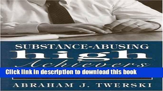 [Popular Books] Substance-Abusing High Achievers: Addiction as an Equal Opportunity Destroyer