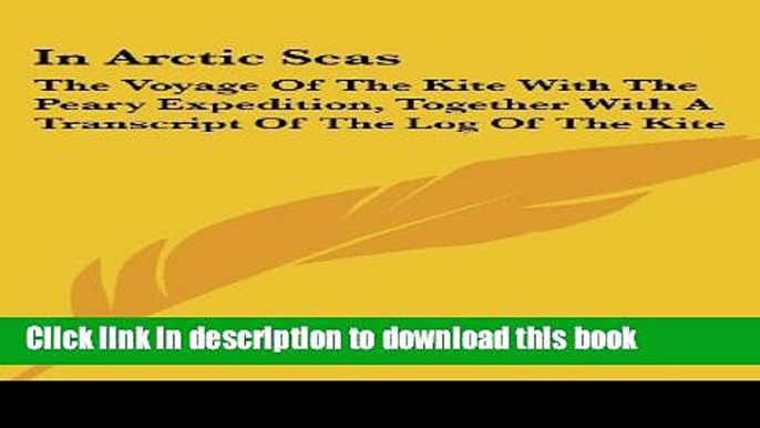 [Download] In Arctic Seas: The Voyage of the Kite with the Peary Expedition, Together with a