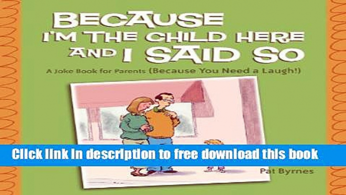 [Download] Because I m the Child Here and I Said So: A Joke Book for Parents (Because You Need a