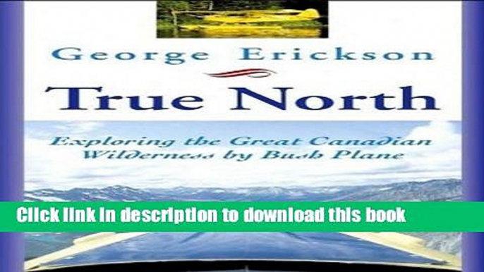 [Popular] True North: Exploring the Great Canadian Wilderness by Bush Plane Kindle Free