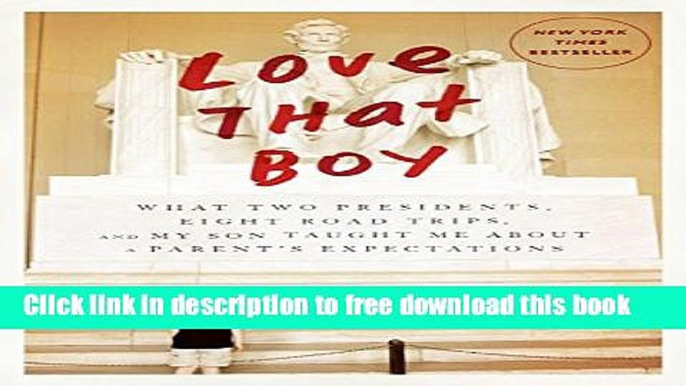 [Download] Love That Boy: What Two Presidents, Eight Road Trips, and My Son Taught Me About a