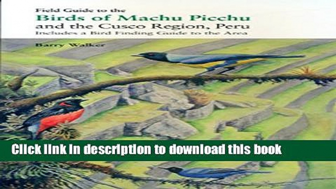 [Download] Field Guide to the Birds of Machu Picchu and the Cusco Region, Peru: Includes a Bird