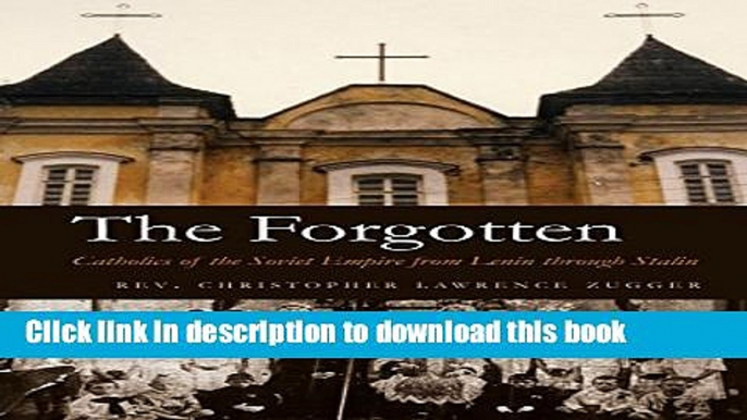 [Popular] Books The Forgotten: Catholics of the Soviet Empire from Lenin Through Stalin Full