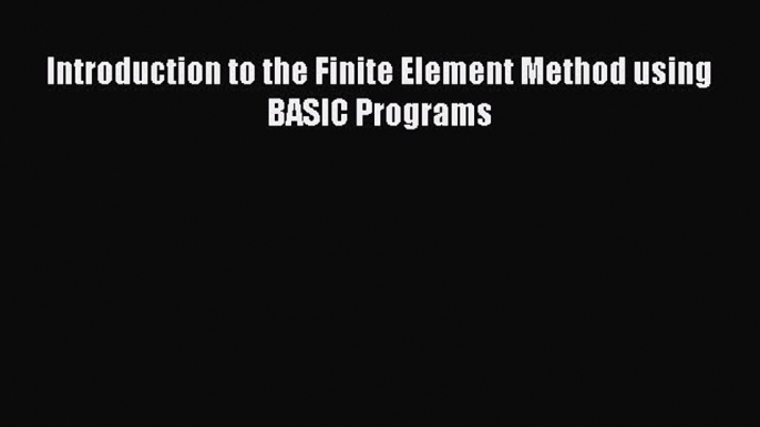 [PDF] Introduction to the Finite Element Method using BASIC Programs Download Online