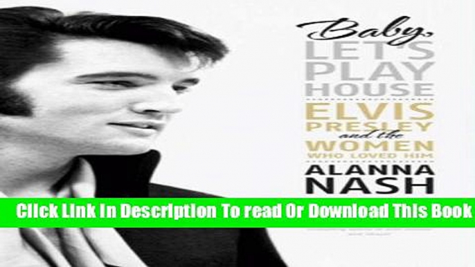 [Download] Baby, Let s Play House: Elvis Presley and the Women Who Loved Him Kindle Online