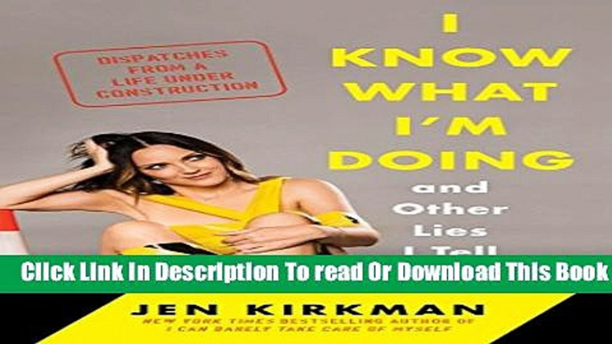 [Download] I Know What I m Doing -- and Other Lies I Tell Myself: Dispatches from a Life Under