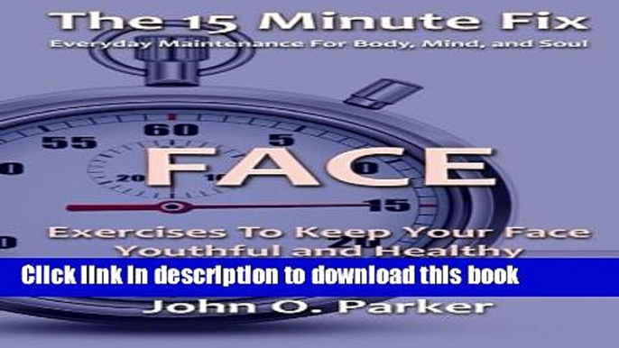 [Download] The 15 Minute Fix: FACE: Exercises To Keep Your Face Youthful and Healthy (Volume 2)