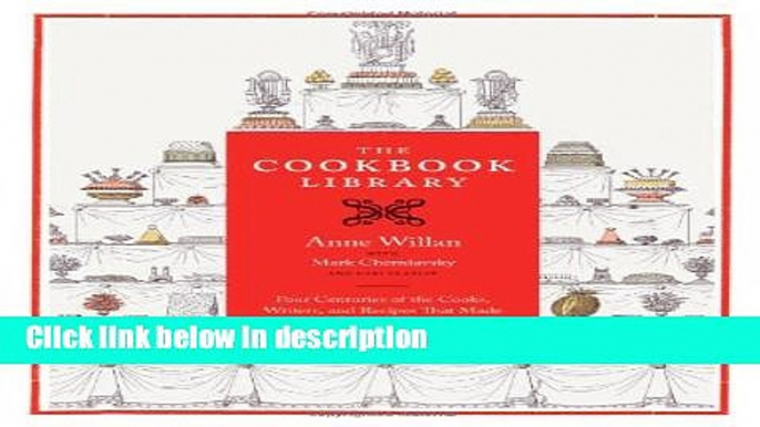 Ebook The Cookbook Library: Four Centuries of the Cooks, Writers, and Recipes That Made the Modern