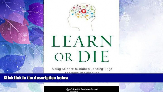 READ FREE FULL  Learn or Die: Using Science to Build a Leading-Edge Learning Organization