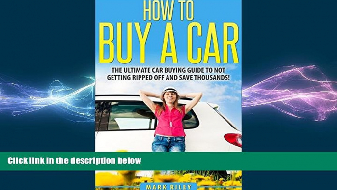 READ book  How to Buy a Car: The Ultimate Car Buying Guide to Not Getting Ripped Off and Saving