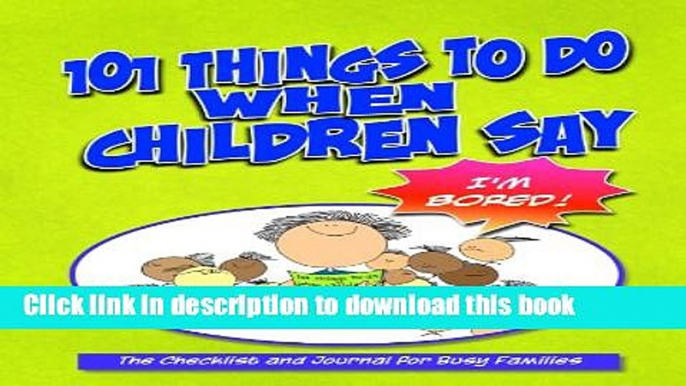 Ebook 101 Things to Do When Children Say I M BORED!: The Checklist and Journal for Busy Families